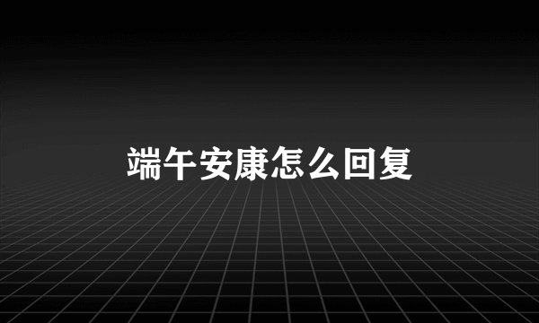 端午安康怎么回复