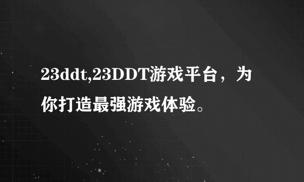 23ddt,23DDT游戏平台，为你打造最强游戏体验。