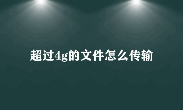 超过4g的文件怎么传输