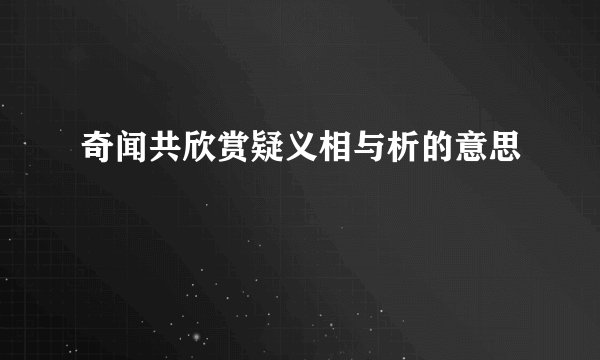 奇闻共欣赏疑义相与析的意思
