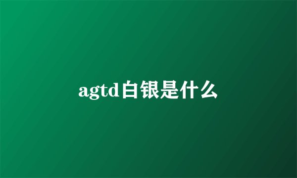agtd白银是什么
