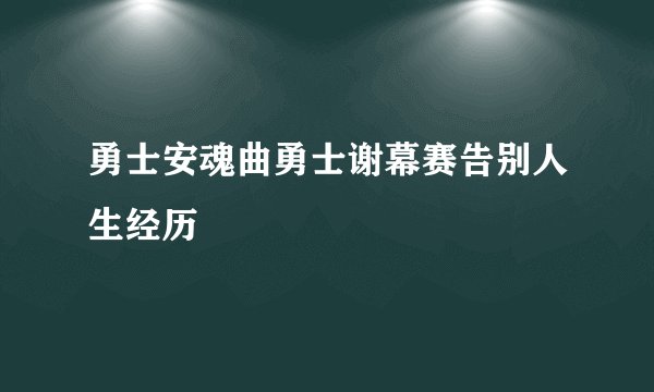 勇士安魂曲勇士谢幕赛告别人生经历