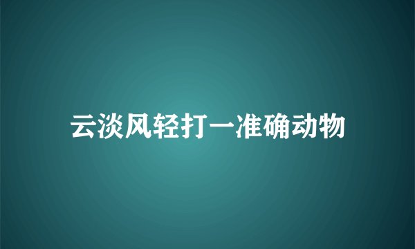 云淡风轻打一准确动物