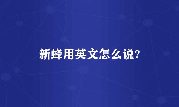 新蜂用英文怎么说?
