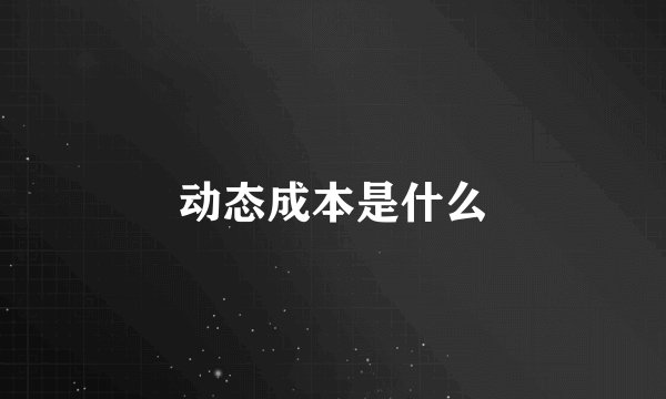 动态成本是什么