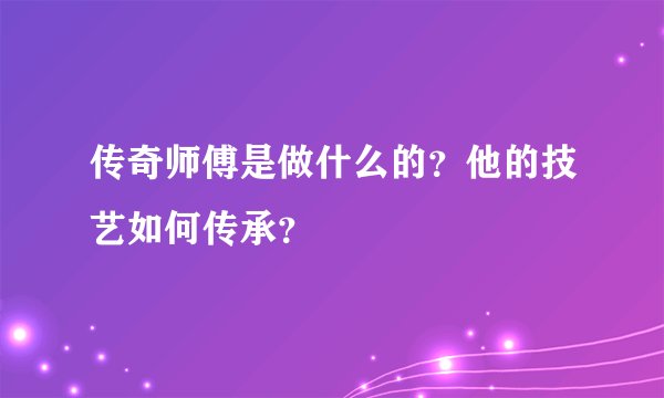 传奇师傅是做什么的？他的技艺如何传承？