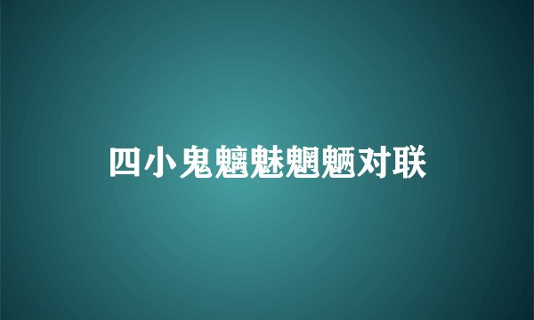 四小鬼魑魅魍魉对联
