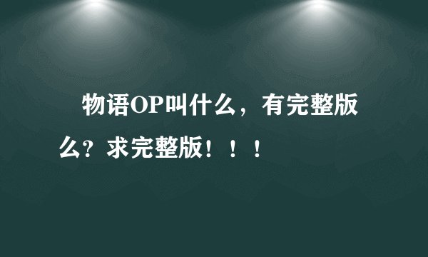 囮物语OP叫什么，有完整版么？求完整版！！！