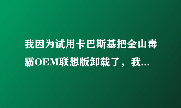 我因为试用卡巴斯基把金山毒霸OEM联想版卸载了，我现在想重新装上去，请问该怎么装？