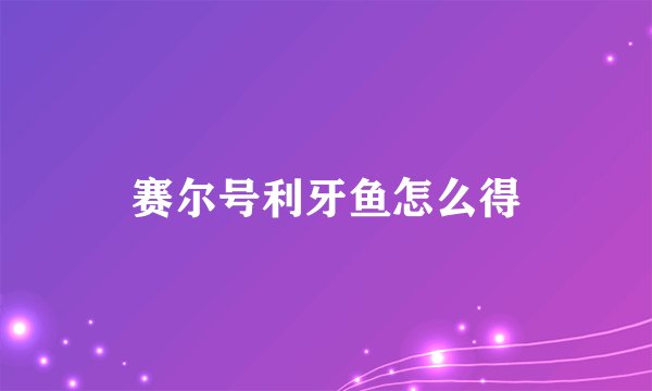 赛尔号利牙鱼怎么得