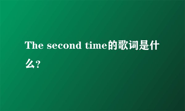 The second time的歌词是什么？