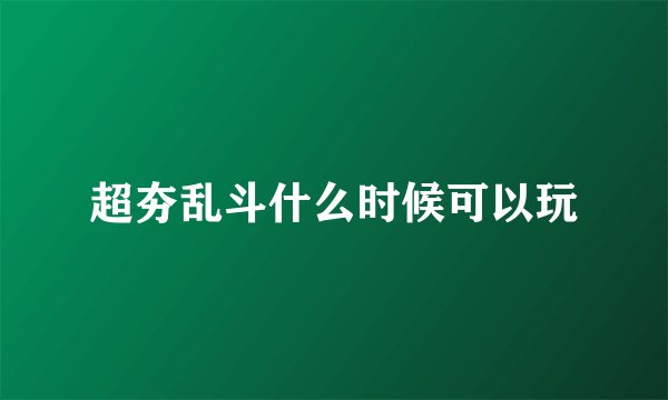 超夯乱斗什么时候可以玩