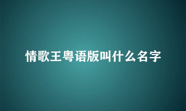 情歌王粤语版叫什么名字