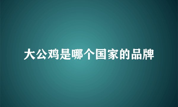 大公鸡是哪个国家的品牌