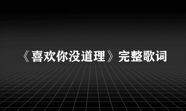 《喜欢你没道理》完整歌词