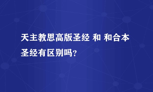 天主教思高版圣经 和 和合本圣经有区别吗？