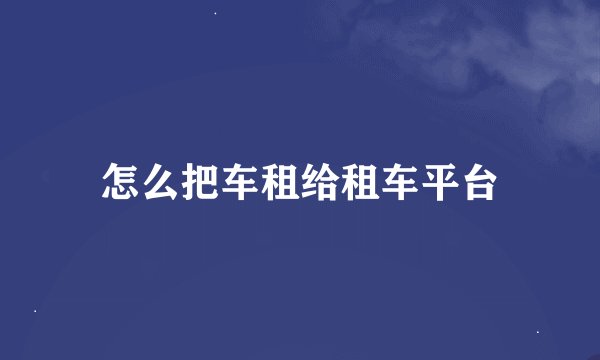怎么把车租给租车平台