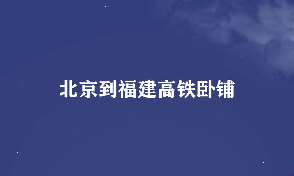 北京到福建高铁卧铺