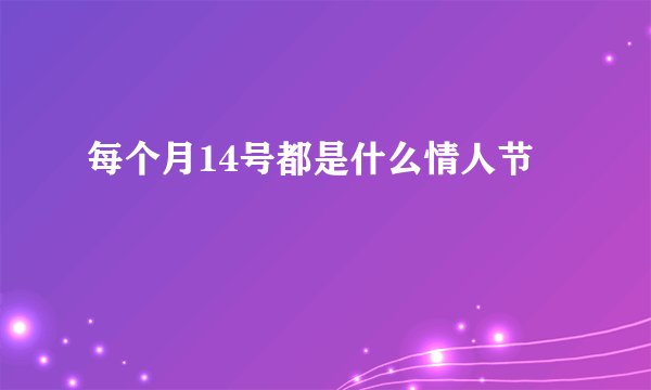 每个月14号都是什么情人节
