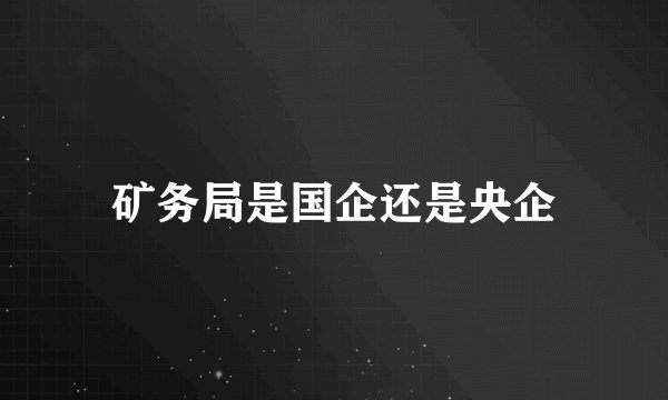 矿务局是国企还是央企