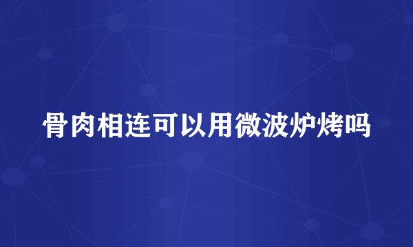 骨肉相连可以用微波炉烤吗