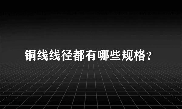 铜线线径都有哪些规格？