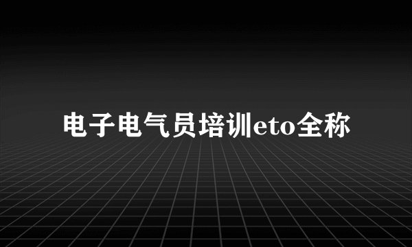 电子电气员培训eto全称