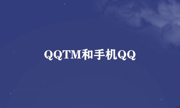 QQTM和手机QQ