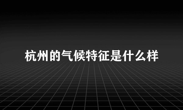 杭州的气候特征是什么样