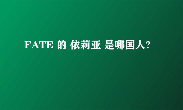 FATE 的 依莉亚 是哪国人?