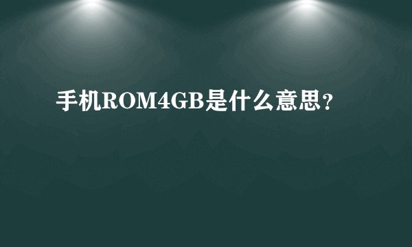 手机ROM4GB是什么意思？