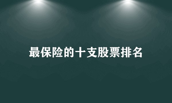 最保险的十支股票排名