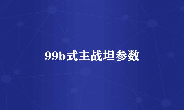 99b式主战坦参数