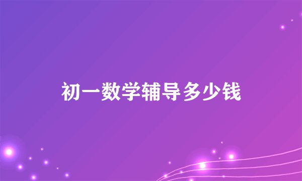 初一数学辅导多少钱