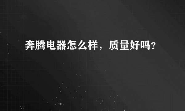 奔腾电器怎么样，质量好吗？