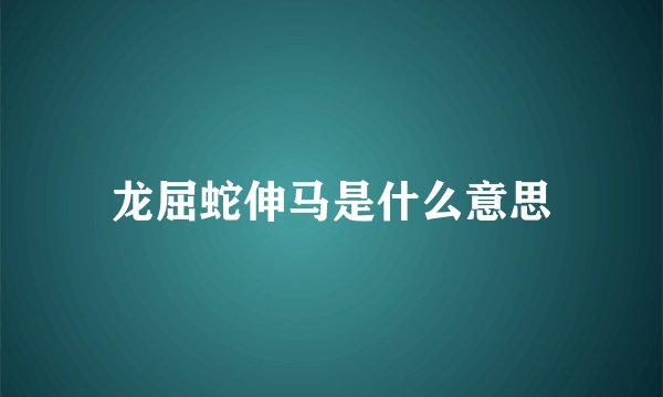 龙屈蛇伸马是什么意思