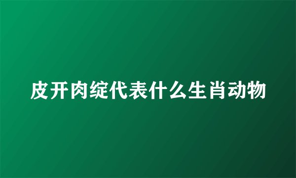 皮开肉绽代表什么生肖动物