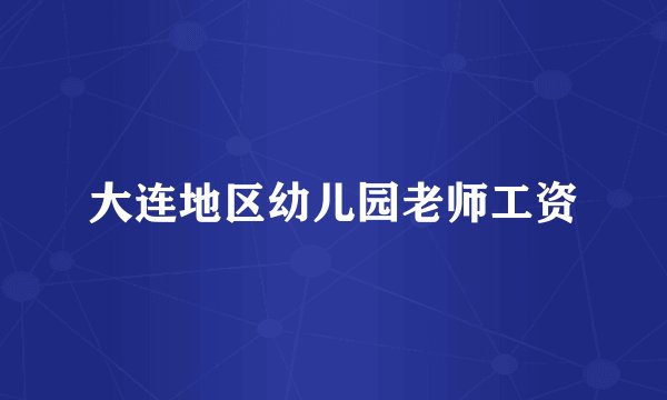 大连地区幼儿园老师工资