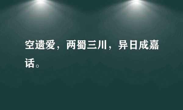 空遗爱，两蜀三川，异日成嘉话。