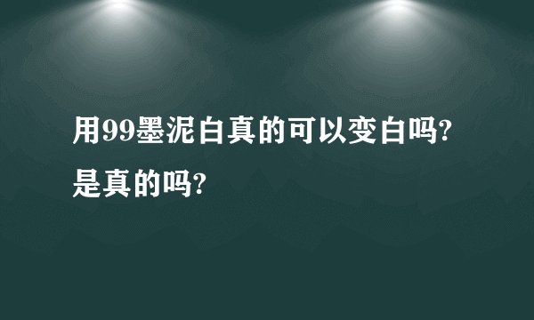用99墨泥白真的可以变白吗?是真的吗?