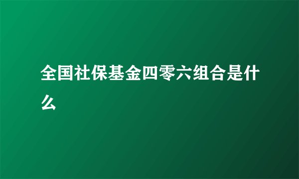 全国社保基金四零六组合是什么