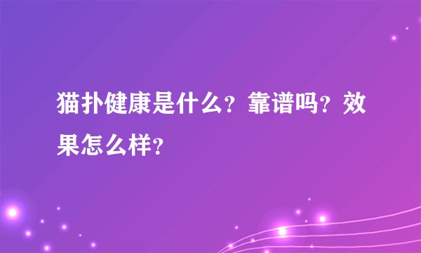 猫扑健康是什么？靠谱吗？效果怎么样？