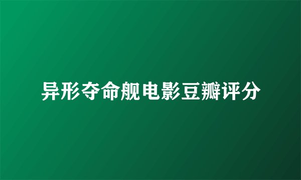 异形夺命舰电影豆瓣评分