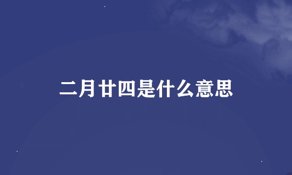 二月廿四是什么意思