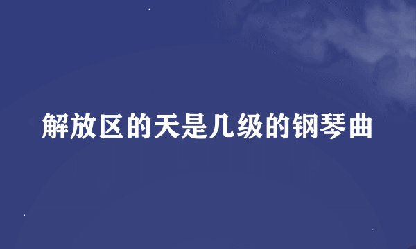 解放区的天是几级的钢琴曲