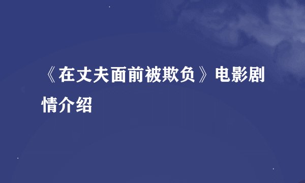 《在丈夫面前被欺负》电影剧情介绍