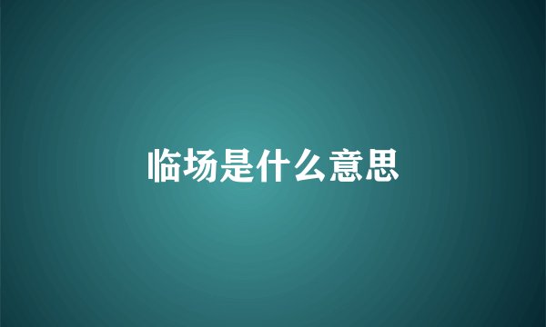 临场是什么意思