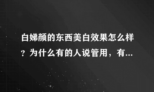白娣颜的东西美白效果怎么样？为什么有的人说管用，有的人说想扔了？？
