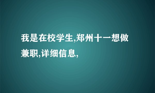 我是在校学生,郑州十一想做兼职,详细信息,