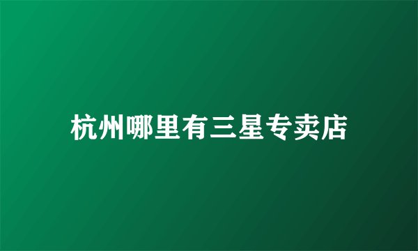 杭州哪里有三星专卖店